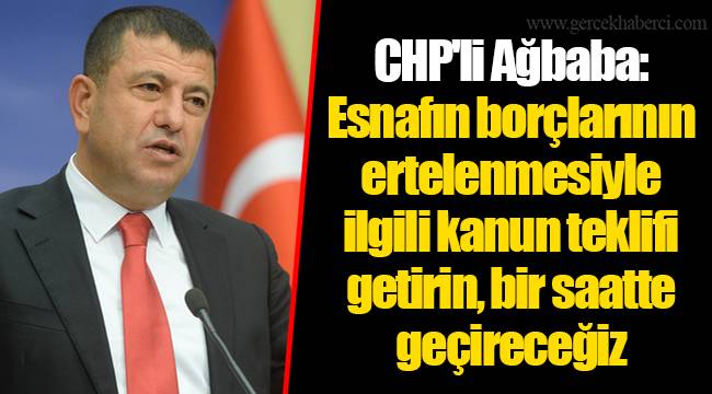 CHP'li Ağbaba: Esnafın borçlarının ertelenmesiyle ilgili kanun teklifi getirin, bir saatte geçireceğiz