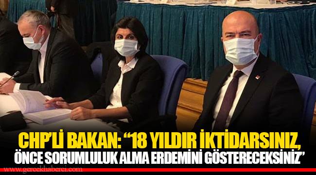 CHP’Lİ BAKAN: “18 YILDIR İKTİDARSINIZ, ÖNCE SORUMLULUK ALMA ERDEMİNİ GÖSTERECEKSİNİZ”
