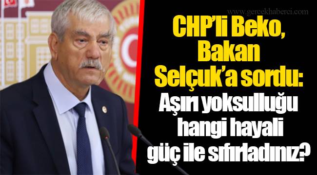 CHP’li Beko, Bakan Selçuk’a sordu: Aşırı yoksulluğu hangi hayali güç ile sıfırladınız?