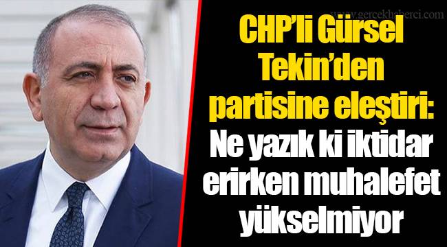 CHP’li Gürsel Tekin’den partisine eleştiri: Ne yazık ki iktidar erirken muhalefet yükselmiyor