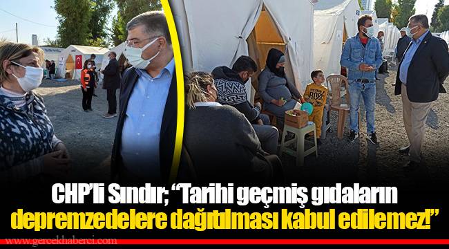 ​​​​​​​CHP’li Sındır; “Tarihi geçmiş gıdaların depremzedelere dağıtılması kabul edilemez!”