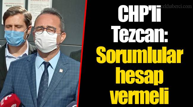 CHP'li Tezcan: Sorumlular hesap vermeli