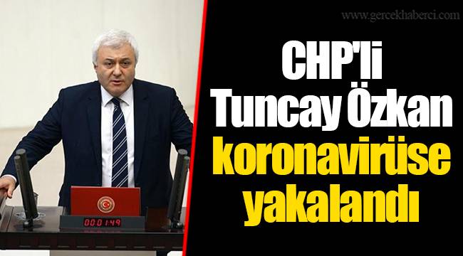 CHP'li Tuncay Özkan koronavirüse yakalandı