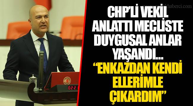 CHP'Lİ VEKİL ANLATTI MECLİSTE DUYGUSAL ANLAR YAŞANDI… "ENKAZDAN KENDİ ELLERİMLE ÇIKARDIM"