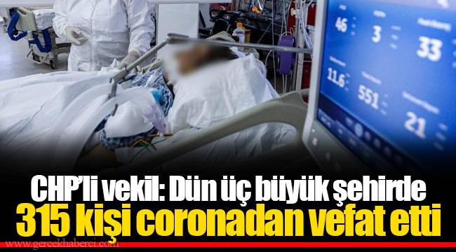 CHP’li vekil: Dün üç büyük şehirde 315 kişi coronadan vefat etti