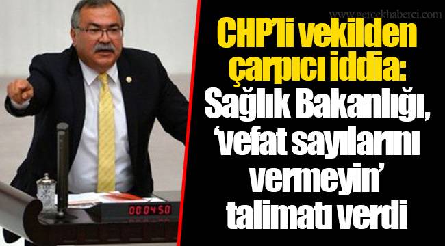 CHP'li vekilden çarpıcı iddia: Sağlık Bakanlığı, 'vefat sayılarını vermeyin' talimatı verdi