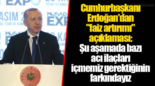 Cumhurbaşkanı Erdoğan'dan "faiz artırımı" açıklaması: Şu aşamada bazı acı ilaçları içmemiz gerektiğinin farkındayız