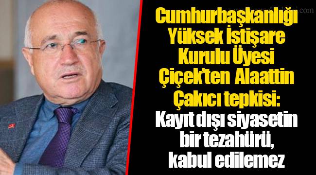 Cumhurbaşkanlığı Yüksek İstişare Kurulu Üyesi Çiçek’ten Alaattin Çakıcı tepkisi: Kayıt dışı siyasetin bir tezahürü, kabul edilemez