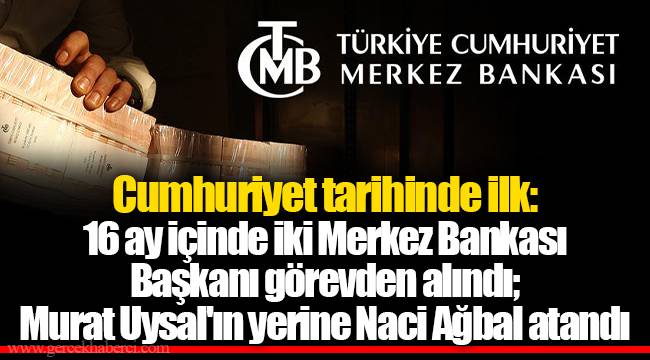 Cumhuriyet tarihinde ilk: 16 ay içinde iki Merkez Bankası Başkanı görevden alındı; Murat Uysal'ın yerine Naci Ağbal atandı