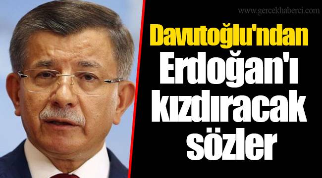 Davutoğlu'ndan Erdoğan'ı kızdıracak sözler
