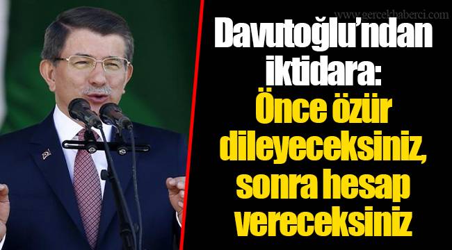 Davutoğlu’ndan iktidara: Önce özür dileyeceksiniz, sonra hesap vereceksiniz