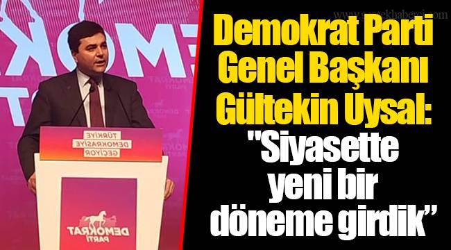 Demokrat Parti Genel Başkanı Gültekin Uysal: "Siyasette yeni bir döneme girdik”
