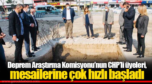 Deprem Araştırma Komisyonu’nun CHP’li üyeleri, mesailerine çok hızlı başladı