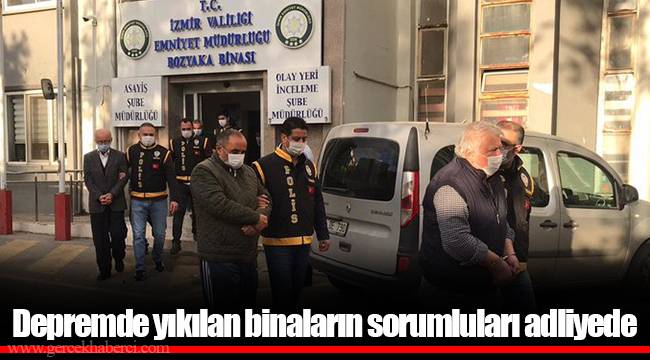 Depremde yıkılan binaların sorumluları adliyede