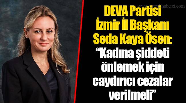 DEVA Partisi İzmir İl Başkanı Seda Kaya Ösen: "Kadına şiddeti önlemek için caydırıcı cezalar verilmeli"