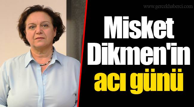 Misket Dikmen'in acı günü