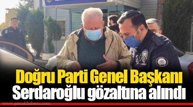 Doğru Parti Genel Başkanı Serdaroğlu gözaltına alındı