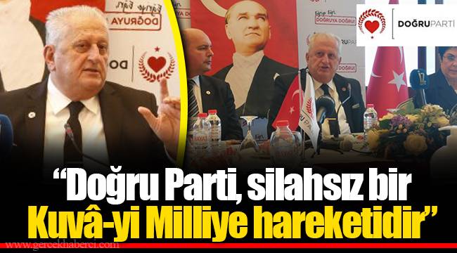“Doğru Parti, silahsız bir  Kuvâ-yi Milliye hareketidir”