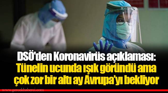 DSÖ'den Koronavirüs açıklaması: Tünelin ucunda ışık göründü ama çok zor bir altı ay Avrupa’yı bekliyor