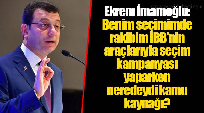 Ekrem İmamoğlu: Benim seçimimde rakibim İBB'nin araçlarıyla seçim kampanyası yaparken neredeydi kamu kaynağı?