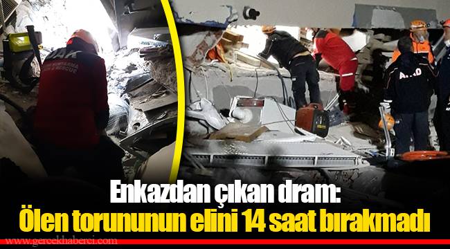 Enkazdan çıkan dram: Ölen torununun elini 14 saat bırakmadı