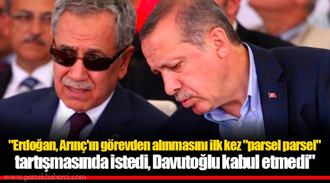 "Erdoğan, Arınç'ın görevden alınmasını ilk kez "parsel parsel" tartışmasında istedi, Davutoğlu kabul etmedi"