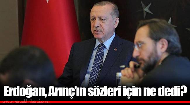 Erdoğan, Arınç’ın sözleri için ne dedi?