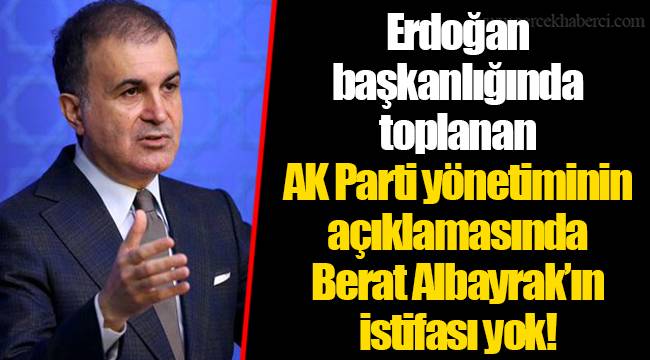 Erdoğan başkanlığında toplanan AK Parti yönetiminin açıklamasında Berat Albayrak’ın istifası yok!