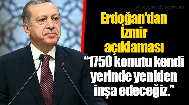 Erdoğan'dan  İzmir  açıklaması, "1750 konutu kendi yerinde yeniden inşa edeceğiz"