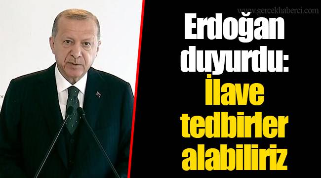 Erdoğan duyurdu: İlave tedbirler alabiliriz