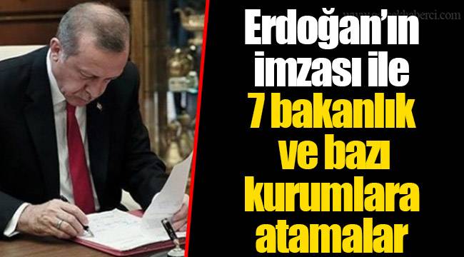 Erdoğan’ın imzası ile 7 bakanlık ve bazı kurumlara atamalar