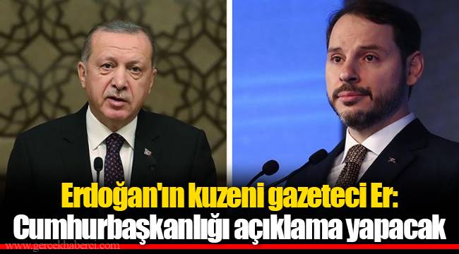 Erdoğan'ın kuzeni gazeteci Er: Cumhurbaşkanlığı açıklama yapacak