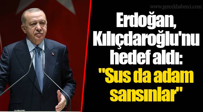 Erdoğan, Kılıçdaroğlu'nu hedef aldı: "Sus da adam sansınlar"