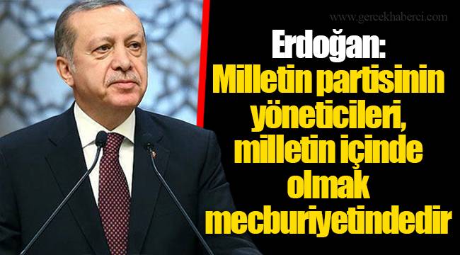 Erdoğan: Milletin partisinin yöneticileri, milletin içinde olmak mecburiyetindedir