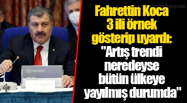 Fahrettin Koca 3 ili örnek gösterip uyardı: "Artış trendi neredeyse bütün ülkeye yayılmış durumda"