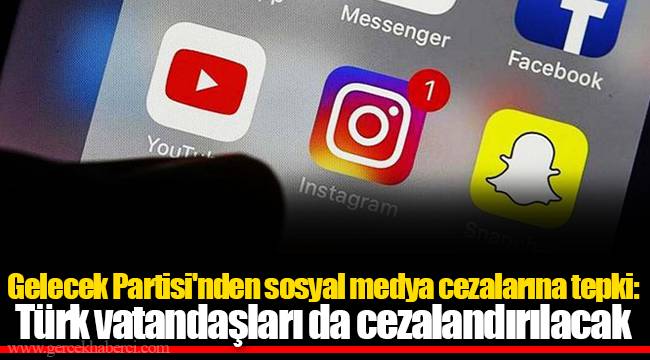 Gelecek Partisi'nden sosyal medya cezalarına tepki: Türk vatandaşları da cezalandırılacak