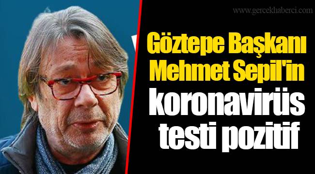 Göztepe Başkanı Mehmet Sepil'in koronavirüs testi pozitif