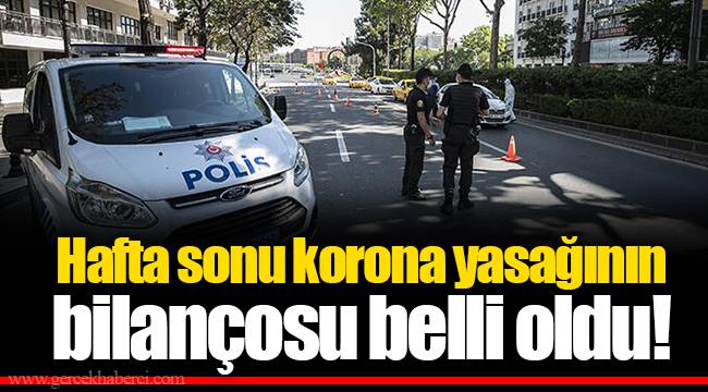 Hafta sonu korona yasağının bilançosu belli oldu!