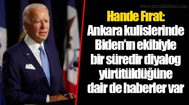 Hande Fırat: Ankara kulislerinde Biden’ın ekibiyle bir süredir diyalog yürütüldüğüne dair de haberler var