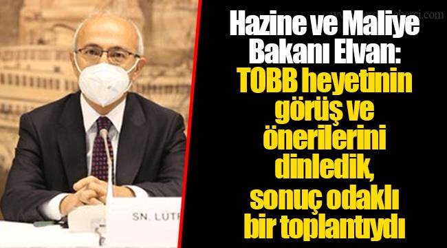 Hazine ve Maliye Bakanı Elvan: TOBB heyetinin görüş ve önerilerini dinledik, sonuç odaklı bir toplantıydı