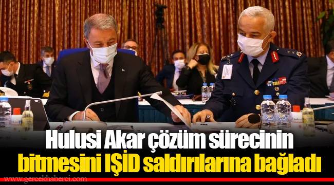 Hulusi Akar çözüm sürecinin bitmesini IŞİD saldırılarına bağladı