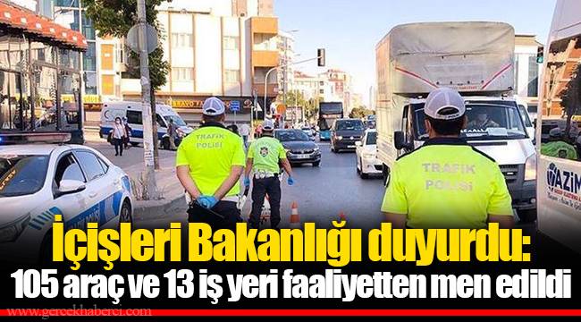 İçişleri Bakanlığı duyurdu: 105 araç ve 13 iş yeri faaliyetten men edildi