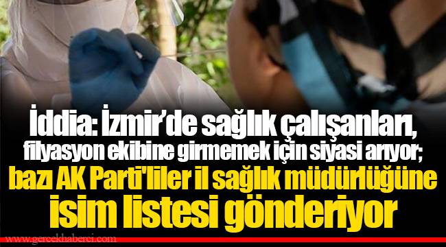 İddia: İzmir’de sağlık çalışanları, filyasyon ekibine girmemek için siyasi arıyor; bazı AK Parti'liler il sağlık müdürlüğüne isim listesi gönderiyor