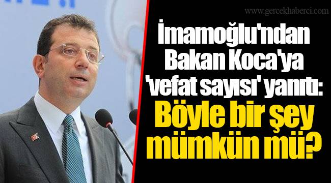 İmamoğlu'ndan Bakan Koca'ya 'vefat sayısı' yanıtı: Böyle bir şey mümkün mü?