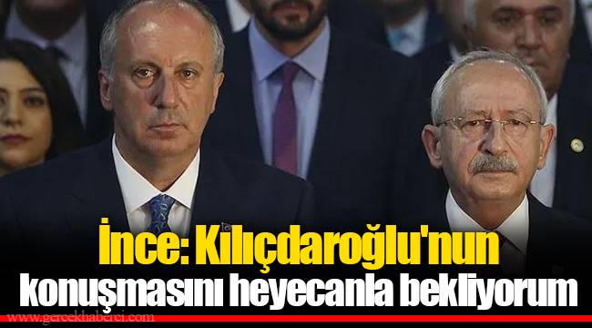 İnce: Kılıçdaroğlu'nun konuşmasını heyecanla bekliyorum