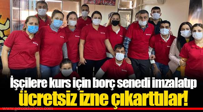 İşçilere kurs için borç senedi imzalatıp ücretsiz izne çıkarttılar!