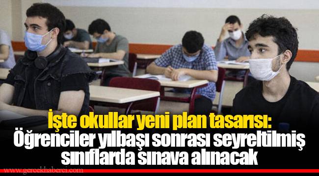İşte okullar yeni plan tasarısı: Öğrenciler yılbaşı sonrası seyreltilmiş sınıflarda sınava alınacak