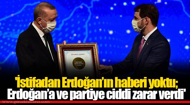 'İstifadan Erdoğan’ın haberi yoktu; Erdoğan’a ve partiye ciddi zarar verdi'