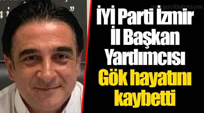 İYİ Parti İzmir İl Başkan Yardımcısı Gök hayatını kaybetti