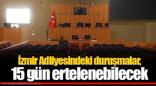 İzmir Adliyesindeki duruşmalar, 15 gün ertelenebilecek